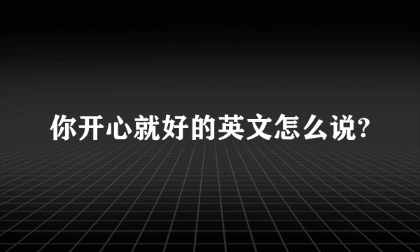你开心就好的英文怎么说?