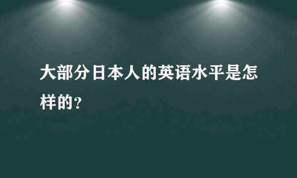 大部分日本人的英语水平是怎样的？