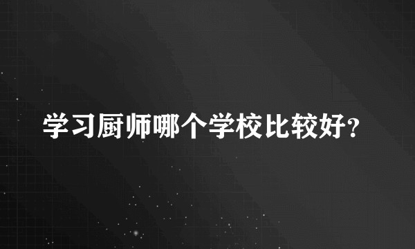 学习厨师哪个学校比较好？
