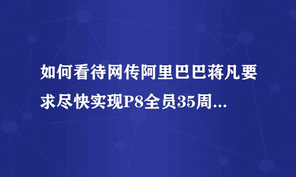 如何看待网传阿里巴巴蒋凡要求尽快实现P8全员35周岁以内？