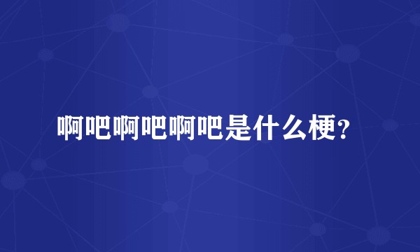 啊吧啊吧啊吧是什么梗？