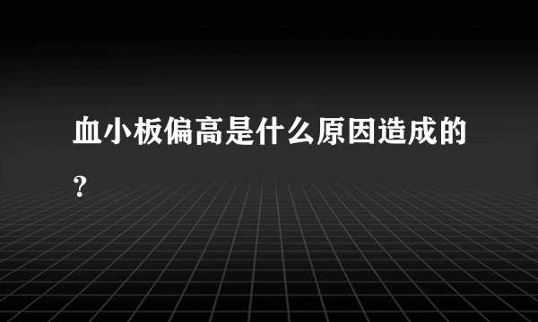 血小板偏高是什么原因造成的?