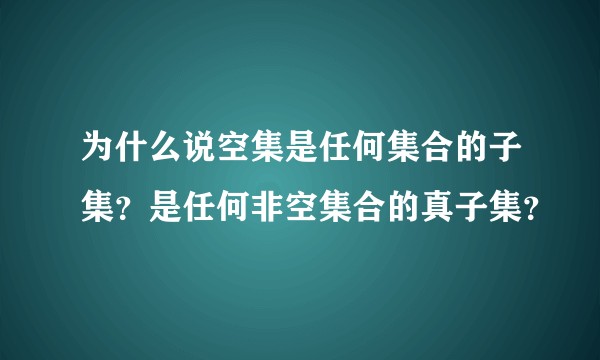 为什么说空集是任何集合的子集？是任何非空集合的真子集？