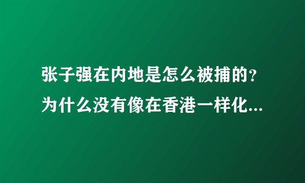 张子强在内地是怎么被捕的？为什么没有像在香港一样化险为夷？