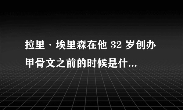 拉里·埃里森在他 32 岁创办甲骨文之前的时候是什么样的一个人？性格如何？