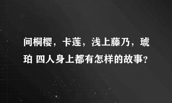间桐樱，卡莲，浅上藤乃，琥珀 四人身上都有怎样的故事？