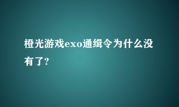 橙光游戏exo通缉令为什么没有了?
