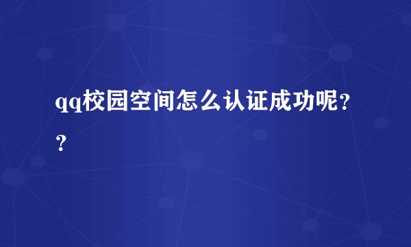 qq校园空间怎么认证成功呢？？