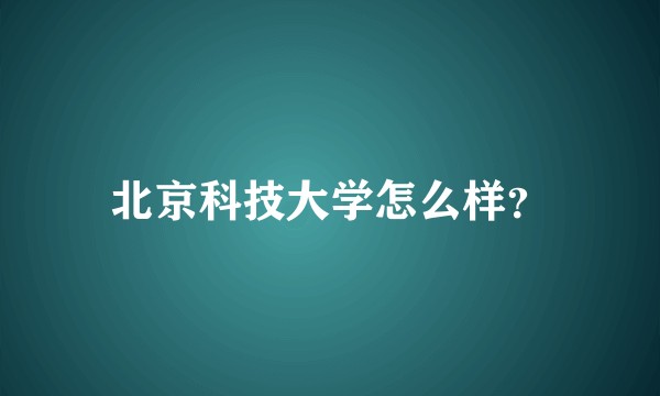 北京科技大学怎么样？