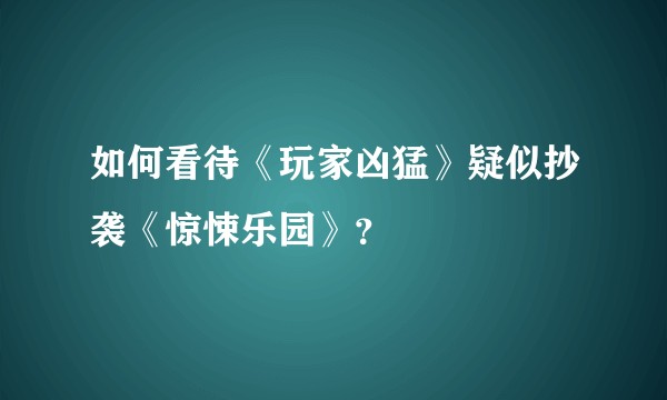 如何看待《玩家凶猛》疑似抄袭《惊悚乐园》？