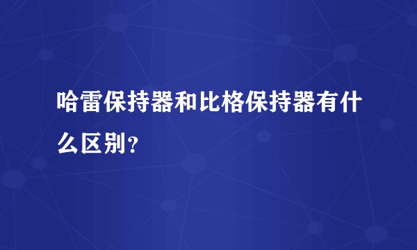 哈雷保持器和比格保持器有什么区别？