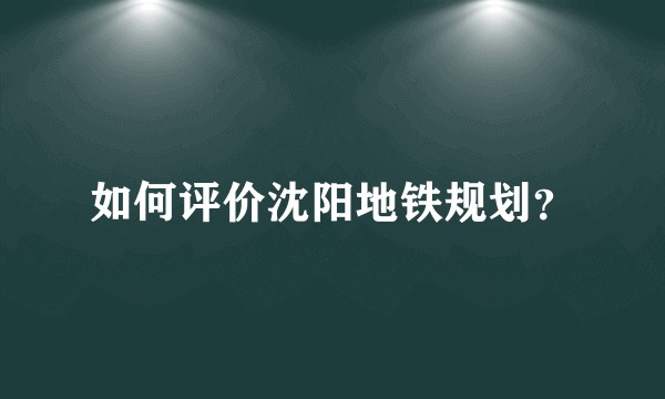 如何评价沈阳地铁规划？