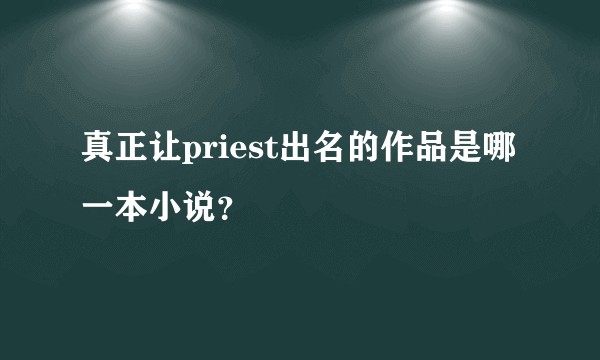 真正让priest出名的作品是哪一本小说？