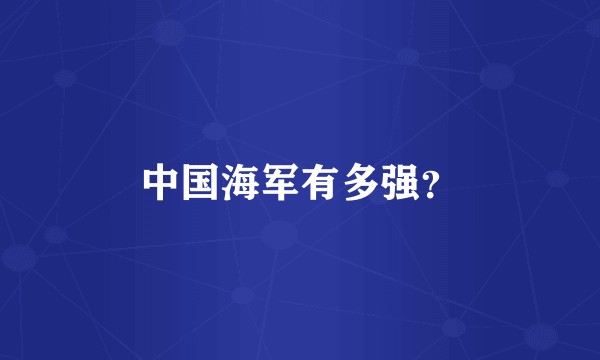 中国海军有多强？