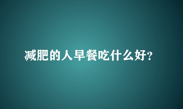 减肥的人早餐吃什么好？
