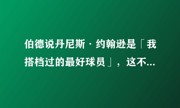 伯德说丹尼斯·约翰逊是「我搭档过的最好球员」，这不会让他的其他队友不舒服吗？