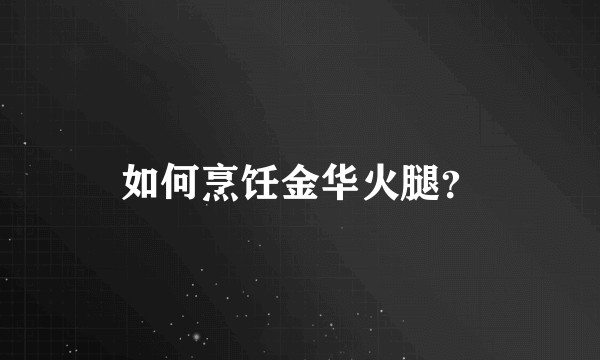 如何烹饪金华火腿？