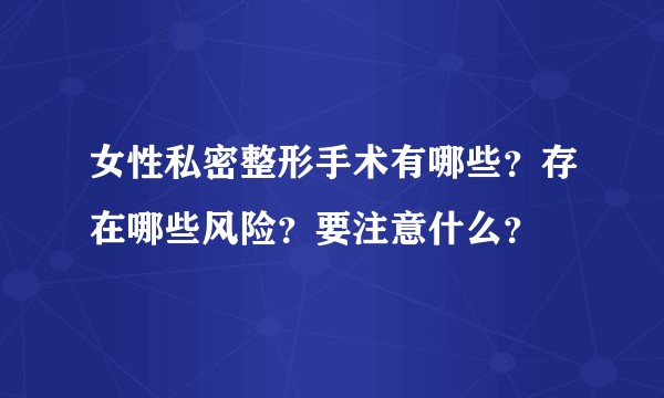 女性私密整形手术有哪些？存在哪些风险？要注意什么？
