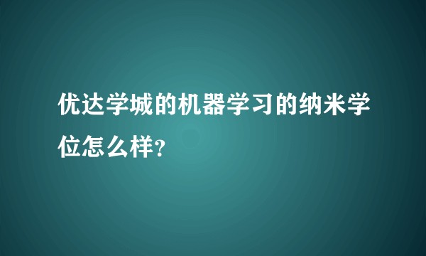 优达学城的机器学习的纳米学位怎么样？
