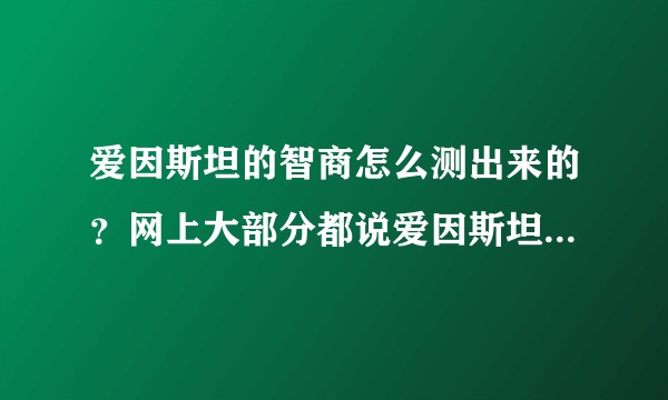 爱因斯坦的智商怎么测出来的？网上大部分都说爱因斯坦智商140？
