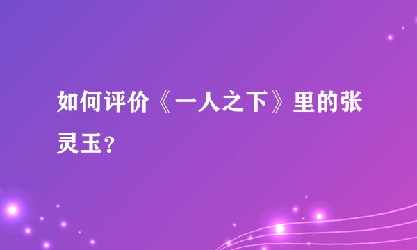 如何评价《一人之下》里的张灵玉？