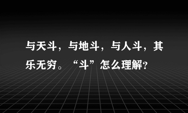 与天斗，与地斗，与人斗，其乐无穷。“斗”怎么理解？