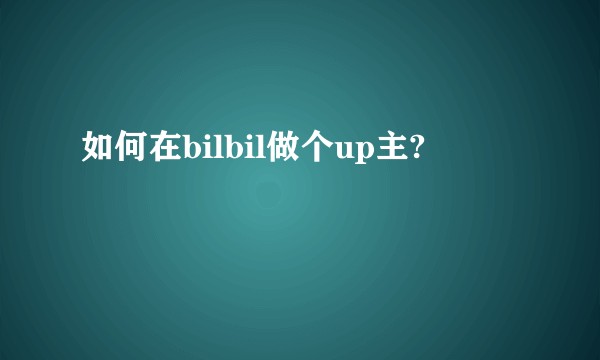 如何在bilbil做个up主?