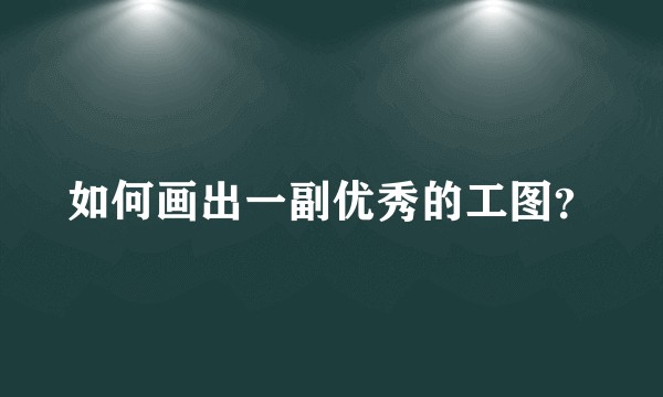 如何画出一副优秀的工图？