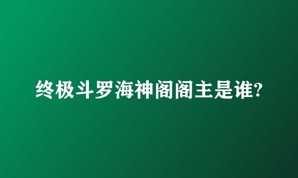 终极斗罗海神阁阁主是谁?