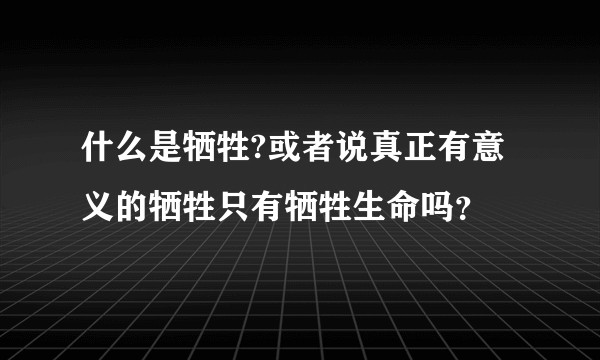 什么是牺牲?或者说真正有意义的牺牲只有牺牲生命吗？