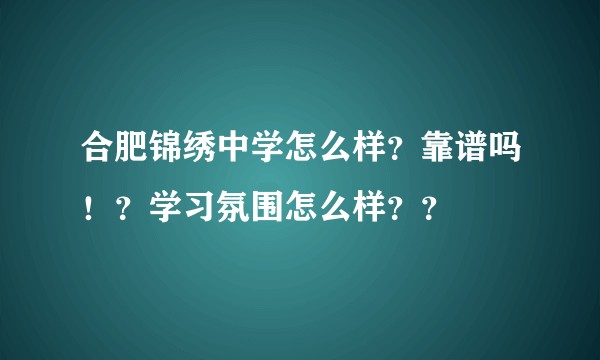 合肥锦绣中学怎么样？靠谱吗！？学习氛围怎么样？？