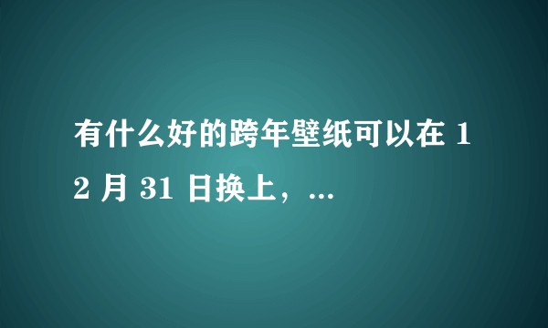有什么好的跨年壁纸可以在 12 月 31 日换上，告别 2010 年代迎接 2020？