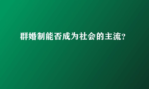 群婚制能否成为社会的主流？