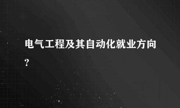 电气工程及其自动化就业方向？