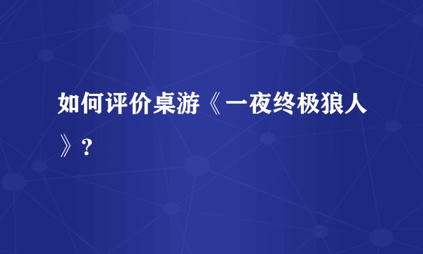 如何评价桌游《一夜终极狼人》？