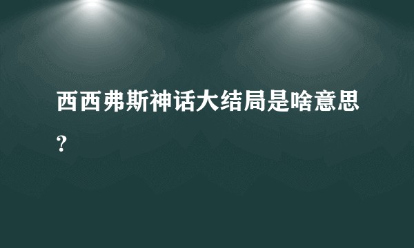 西西弗斯神话大结局是啥意思？
