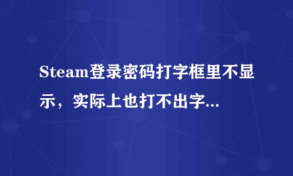 Steam登录密码打字框里不显示，实际上也打不出字怎么办?