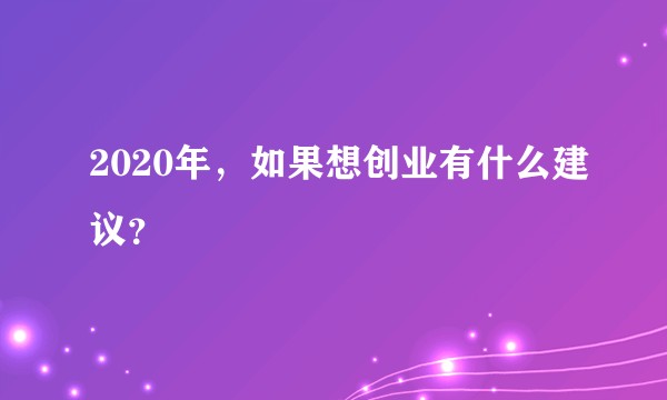 2020年，如果想创业有什么建议？