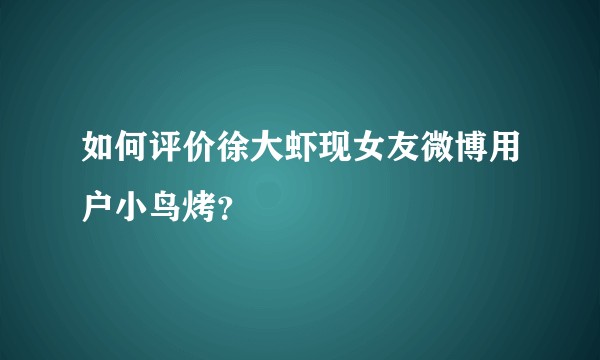 如何评价徐大虾现女友微博用户小鸟烤？