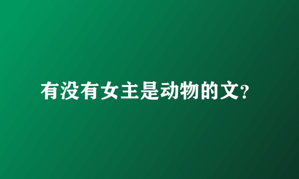 有没有女主是动物的文？