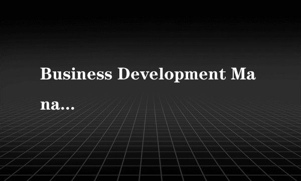 Business Development Manager 是什么职位？？？