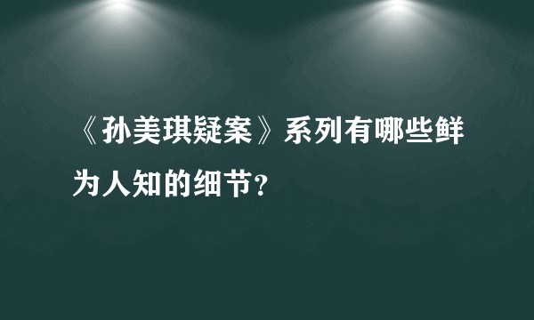 《孙美琪疑案》系列有哪些鲜为人知的细节？