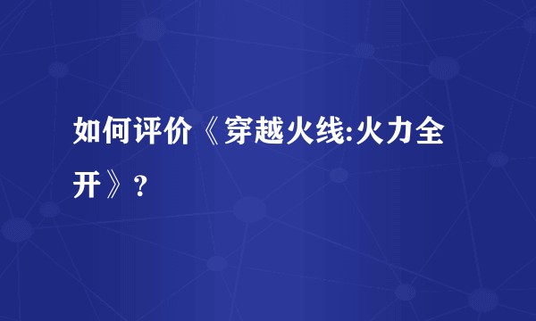 如何评价《穿越火线:火力全开》？