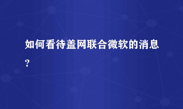 如何看待盖网联合微软的消息？