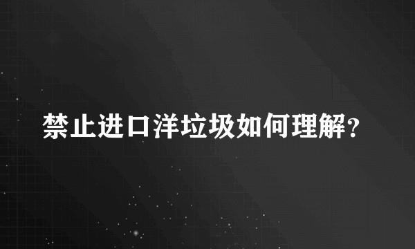 禁止进口洋垃圾如何理解?