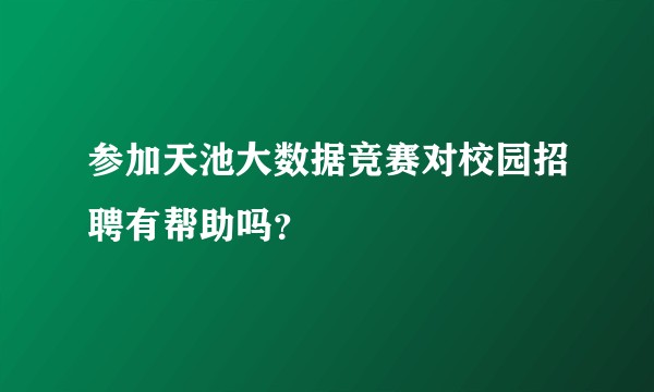 参加天池大数据竞赛对校园招聘有帮助吗？