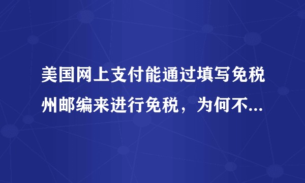 美国网上支付能通过填写免税州邮编来进行免税，为何不会发生人人都填写相关邮编来进行免税的情况?