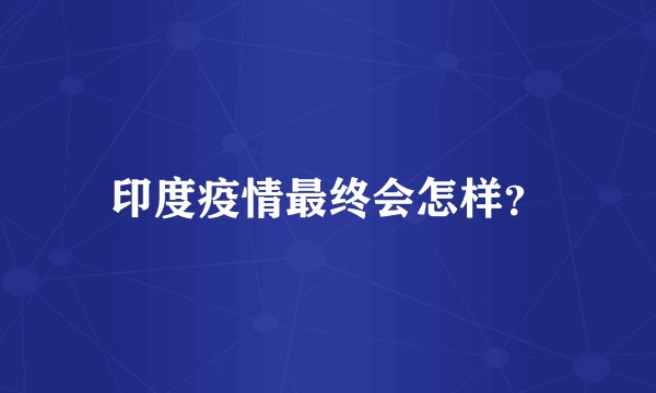 印度疫情最终会怎样？