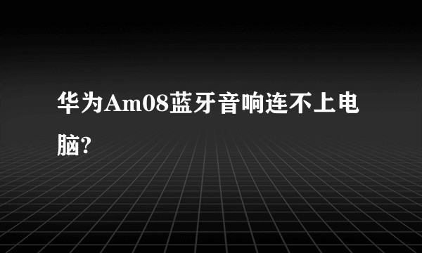 华为Am08蓝牙音响连不上电脑?