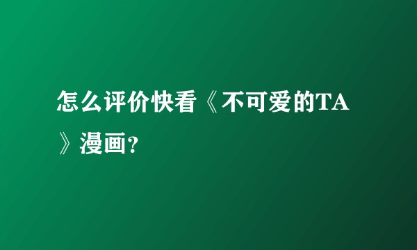 怎么评价快看《不可爱的TA》漫画？